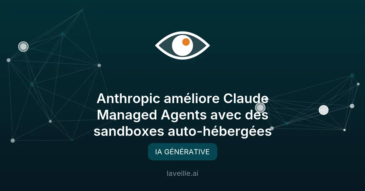 Anthropic améliore Claude Managed Agents avec des sandboxes auto-hébergées