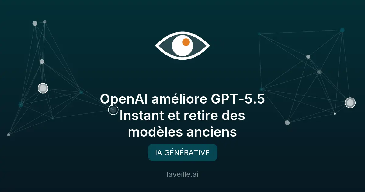 OpenAI améliore GPT-5.5 Instant et retire des modèles anciens